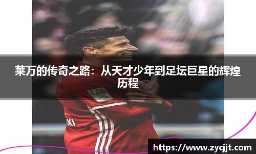 莱万的传奇之路：从天才少年到足坛巨星的辉煌历程