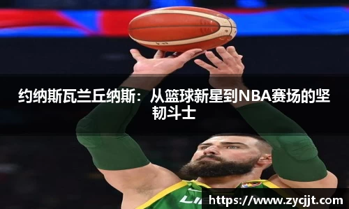 约纳斯瓦兰丘纳斯：从篮球新星到NBA赛场的坚韧斗士