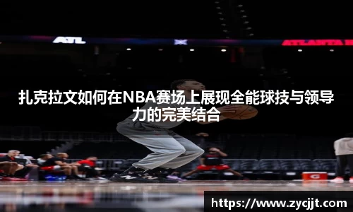 扎克拉文如何在NBA赛场上展现全能球技与领导力的完美结合